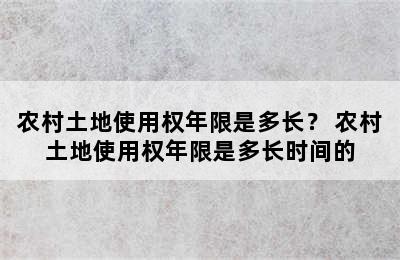 农村土地使用权年限是多长？ 农村土地使用权年限是多长时间的